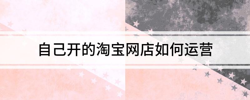 自己开的淘宝网店如何运营-JieYingAI捷鹰AI