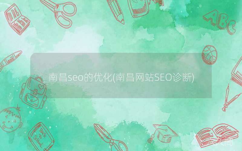 南昌seo的优化(南昌网站SEO诊断)-JieYingAI捷鹰AI