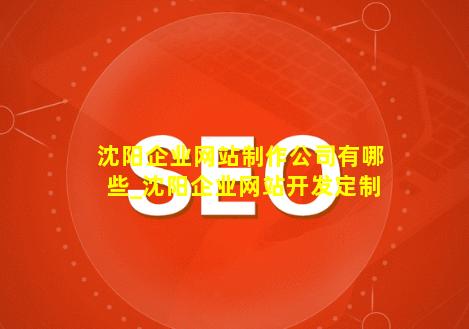 沈阳企业网站制作公司有哪些_沈阳企业网站开发定制-JieYingAI捷鹰AI