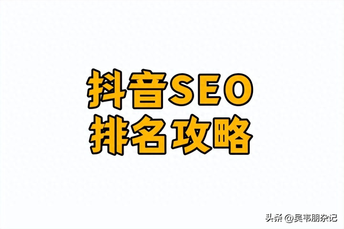 吴韦朋：抖音SEO关键词排名技术关键操作与提升排名全攻略-JieYingAI捷鹰AI