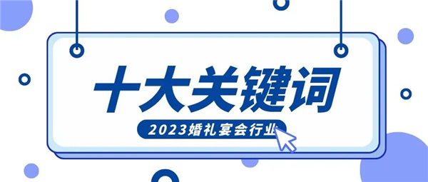2023中国婚礼宴会行业10大关键词-JieYingAI捷鹰AI