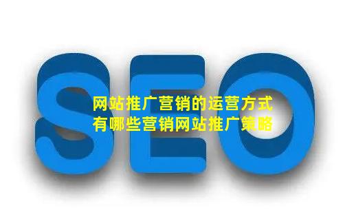 网站推广营销的运营方式有哪些【营销网站推广策略】-JieYingAI捷鹰AI