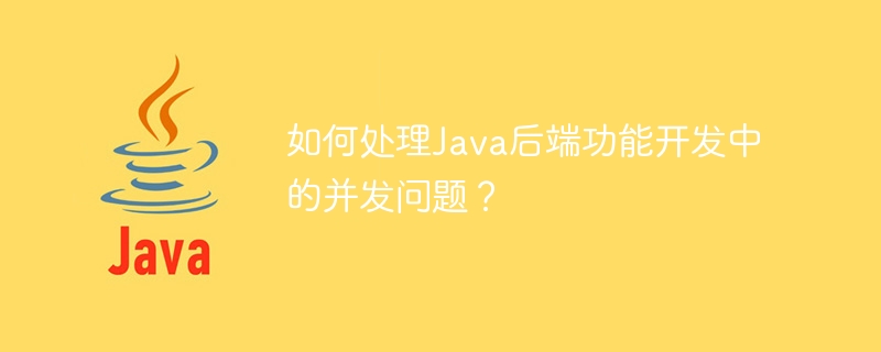 如何处理Java后端功能开发中的并发问题？-JieYingAI捷鹰AI